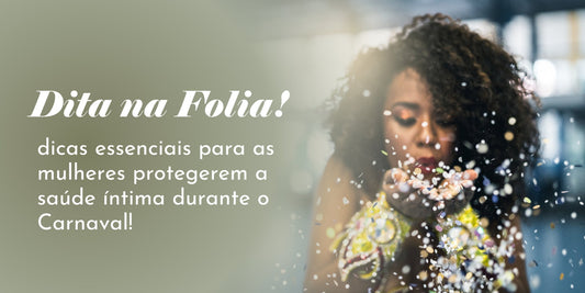 Dita na Folia: dicas essenciais para as mulheres protegerem a saúde íntima durante o Carnaval! - Dita cuja